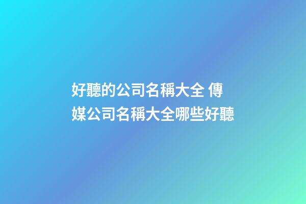 好聽的公司名稱大全 傳媒公司名稱大全哪些好聽-第1張-公司起名-玄機派